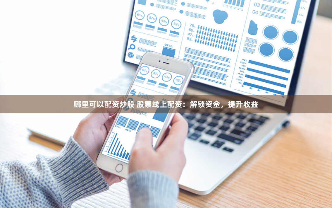 哪里可以配资炒股 股票线上配资：解锁资金，提升收益
