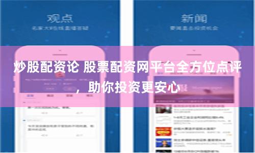 炒股配资论 股票配资网平台全方位点评，助你投资更安心