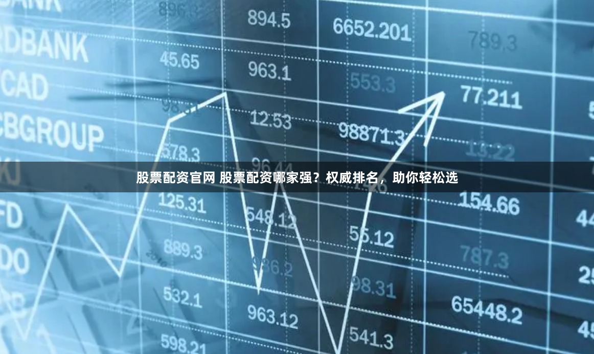 股票配资官网 股票配资哪家强？权威排名，助你轻松选