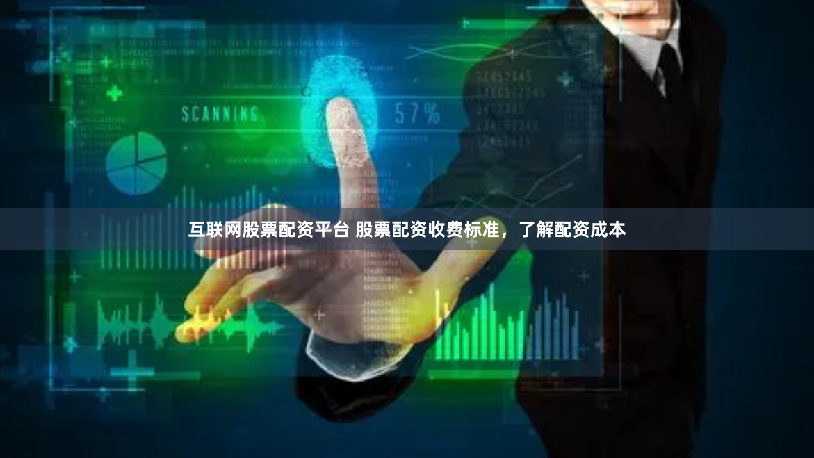 互联网股票配资平台 股票配资收费标准，了解配资成本