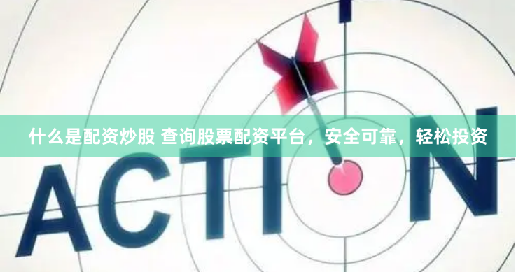 什么是配资炒股 查询股票配资平台，安全可靠，轻松投资