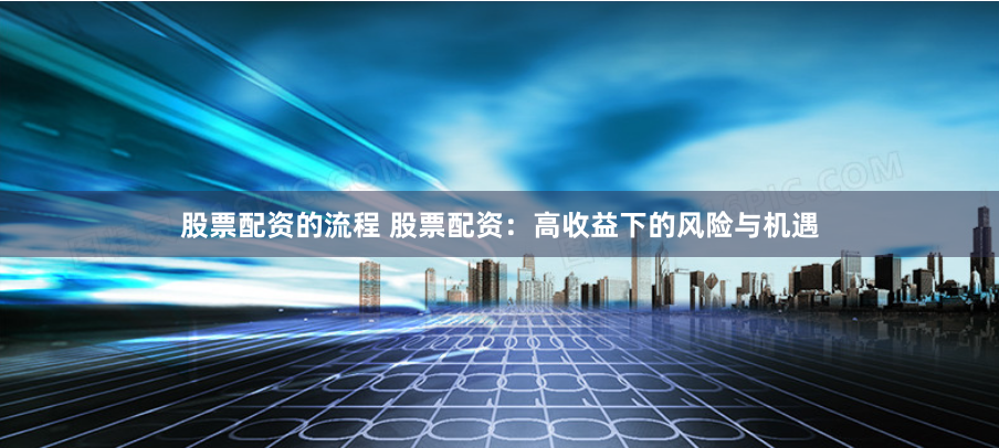 股票配资的流程 股票配资：高收益下的风险与机遇