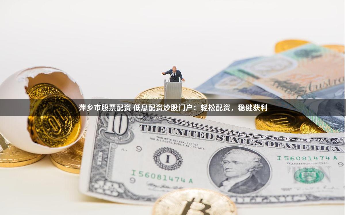 萍乡市股票配资 低息配资炒股门户：轻松配资，稳健获利