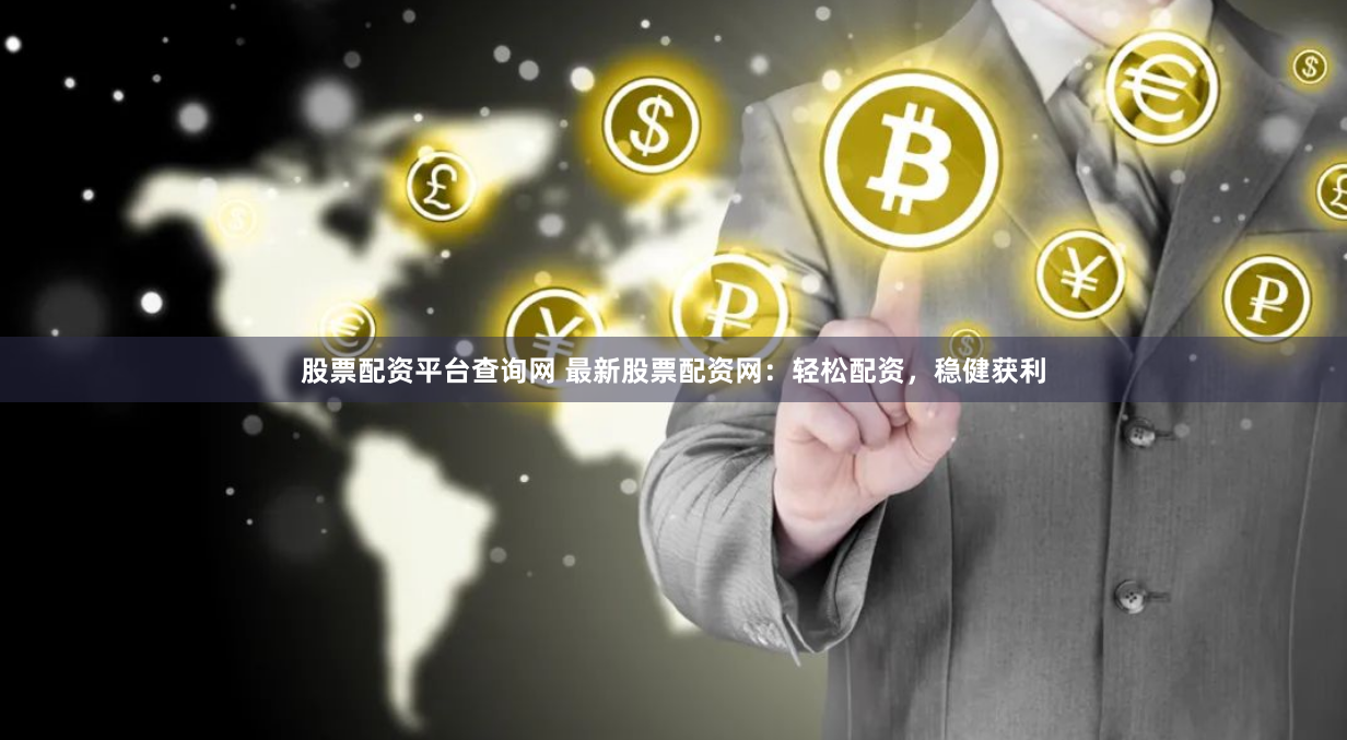 股票配资平台查询网 最新股票配资网：轻松配资，稳健获利