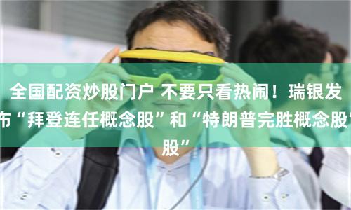 全国配资炒股门户 不要只看热闹！瑞银发布“拜登连任概念股”和“特朗普完胜概念股”