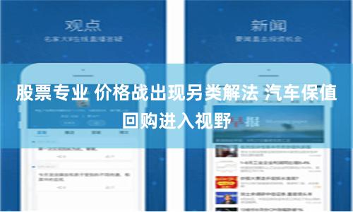 股票专业 价格战出现另类解法 汽车保值回购进入视野