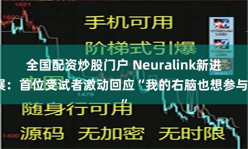 全国配资炒股门户 Neuralink新进展：首位受试者激动回应“我的右脑也想参与”
