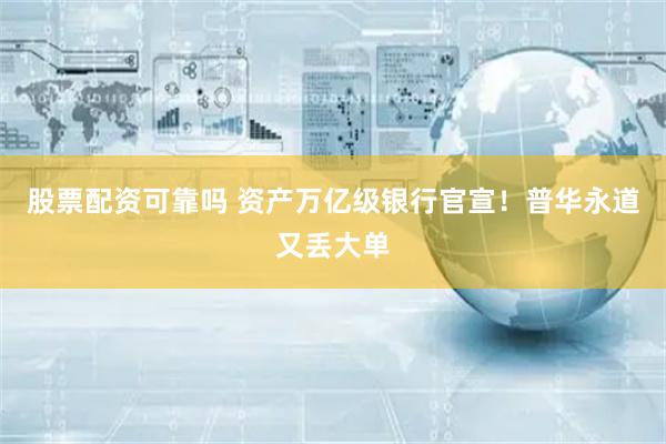 股票配资可靠吗 资产万亿级银行官宣！普华永道又丢大单