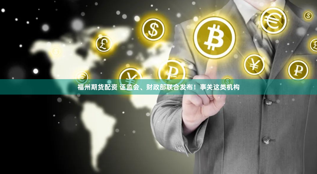 福州期货配资 证监会、财政部联合发布！事关这类机构