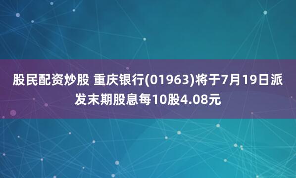 股民配资炒股 重庆银行(01963)将于7月19日派发末期股息每10股4.08元