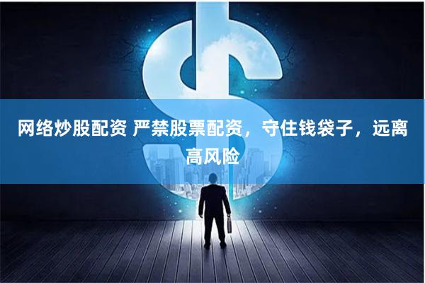 网络炒股配资 严禁股票配资，守住钱袋子，远离高风险