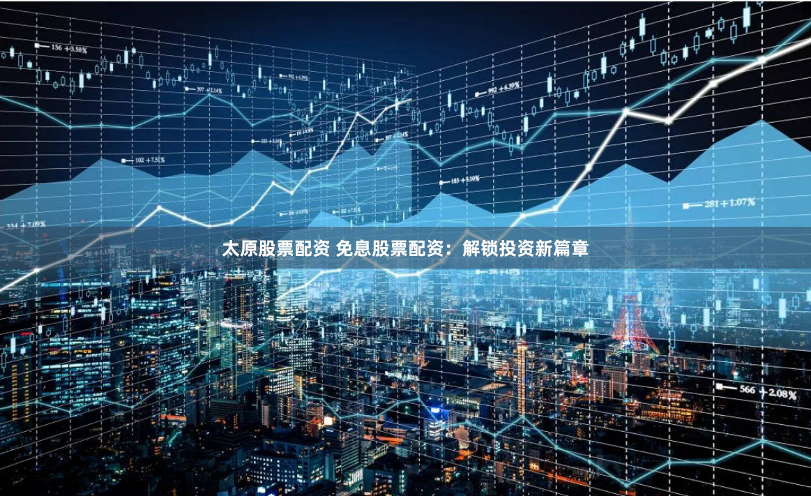 太原股票配资 免息股票配资:解锁投资新篇章
