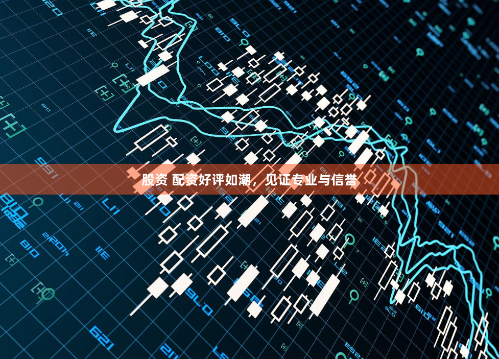 股资 配资好评如潮,见证专业与信誉