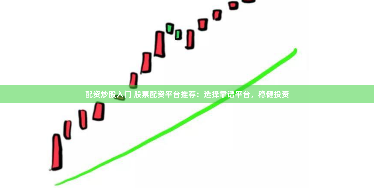 配资炒股入门 股票配资平台推荐：选择靠谱平台，稳健投资