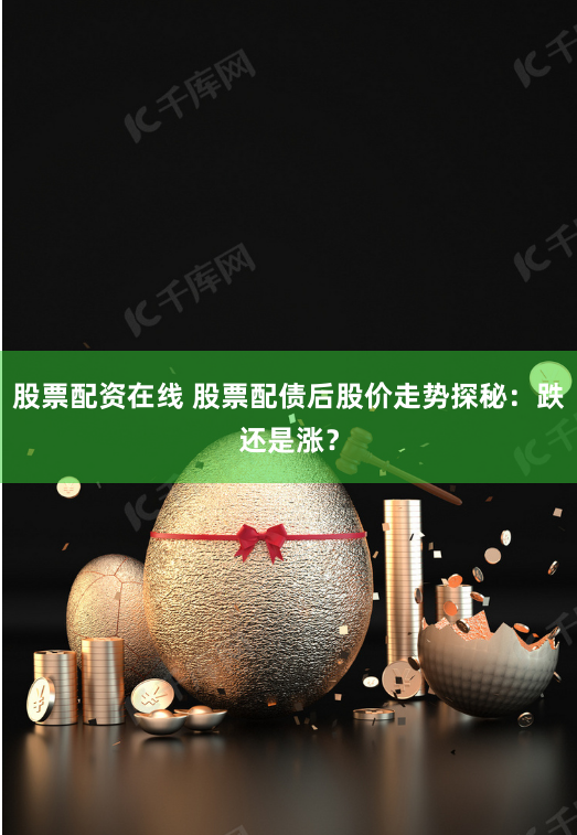 股票配资在线 股票配债后股价走势探秘：跌还是涨？