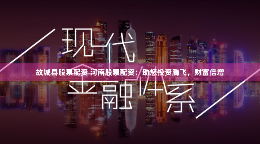 故城县股票配资 河南股票配资:助您投资腾飞,财富倍增