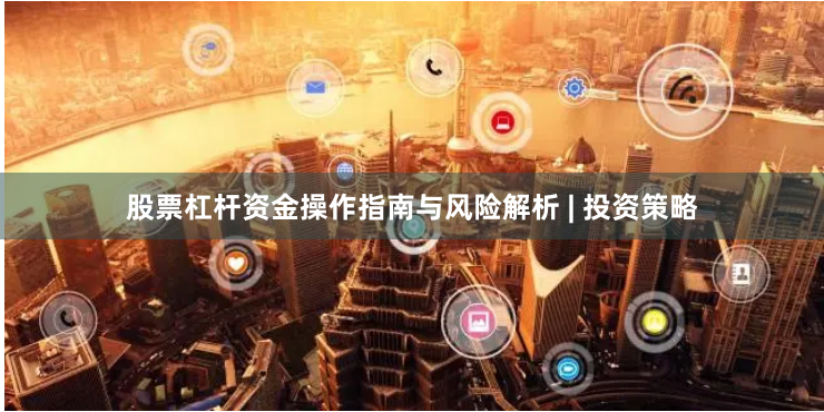 股票杠杆资金操作指南与风险解析 | 投资策略