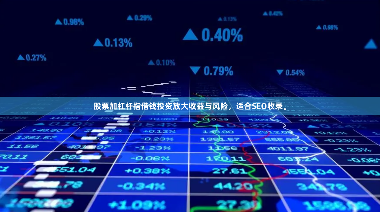 股票加杠杆指借钱投资放大收益与风险，适合SEO收录。