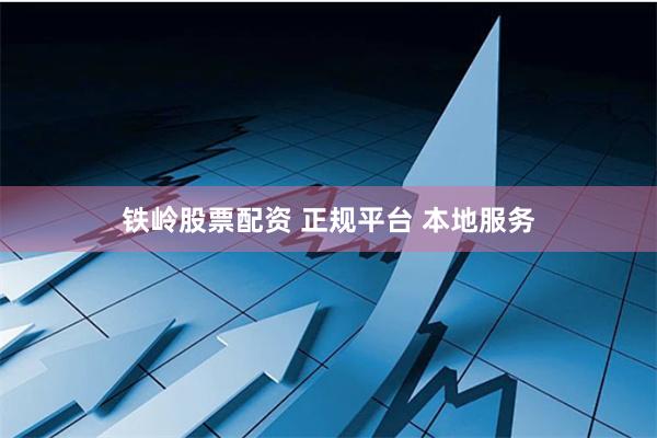 铁岭股票配资 正规平台 本地服务