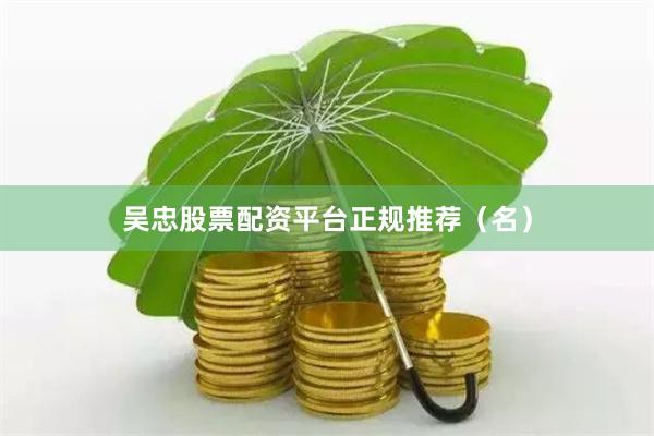 吴忠股票配资平台正规推荐（名）