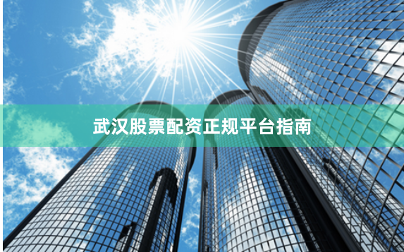 武汉股票配资正规平台指南