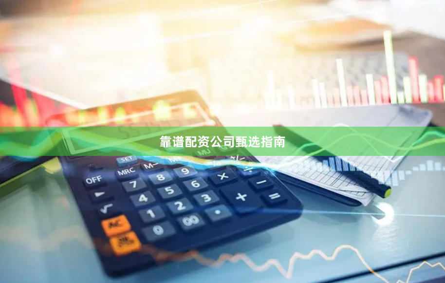 靠谱配资公司甄选指南