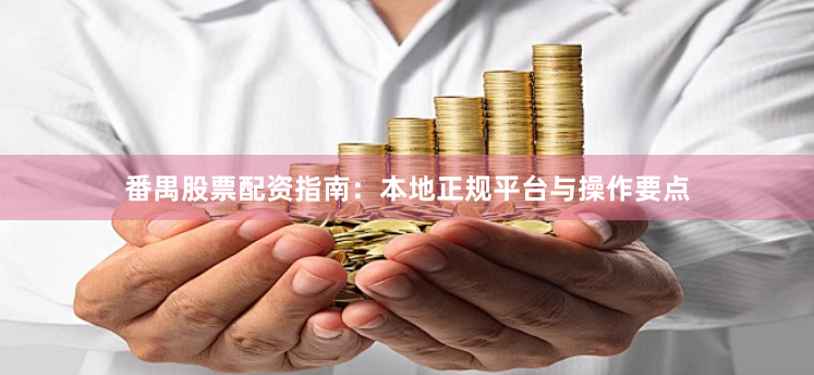 番禺股票配资指南：本地正规平台与操作要点