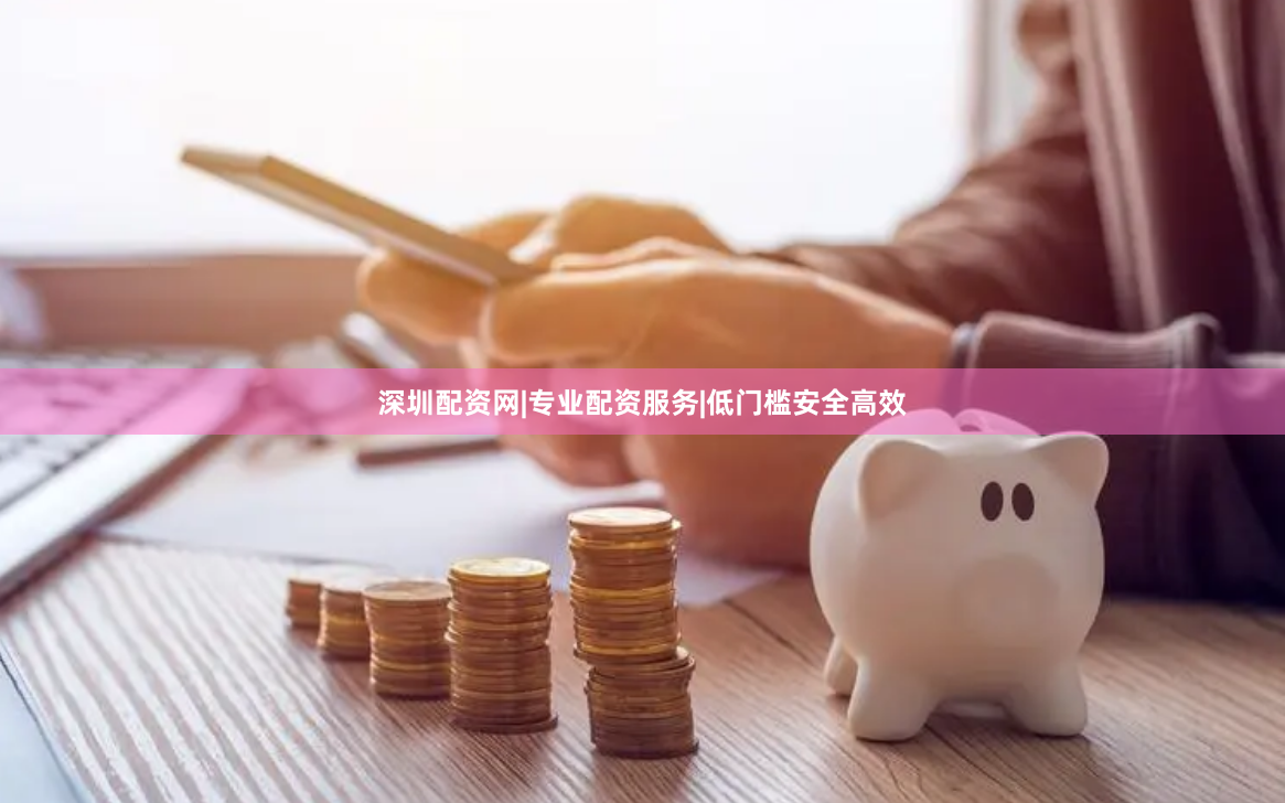 深圳配资网|专业配资服务|低门槛安全高效