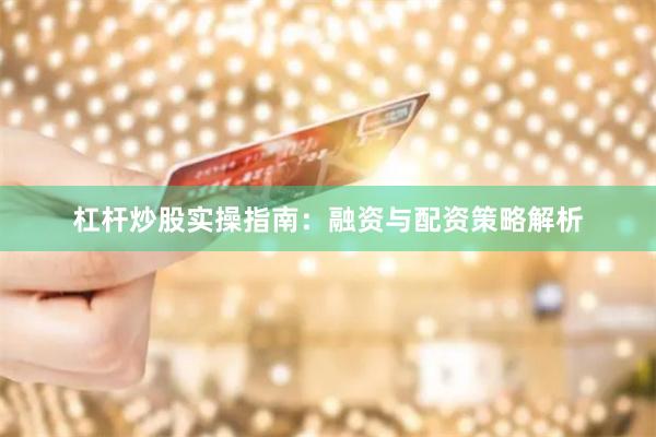 杠杆炒股实操指南：融资与配资策略解析