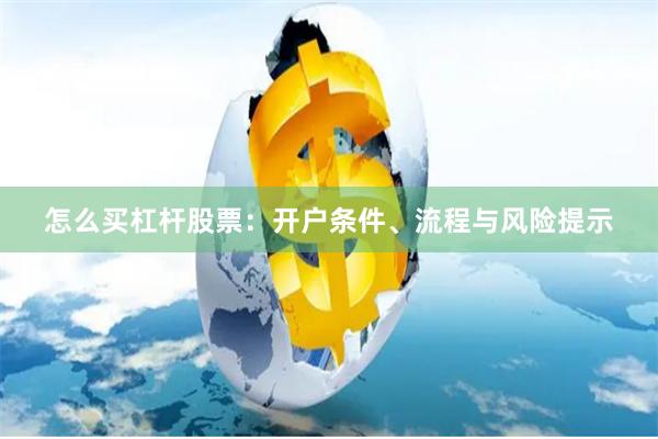 怎么买杠杆股票：开户条件、流程与风险提示