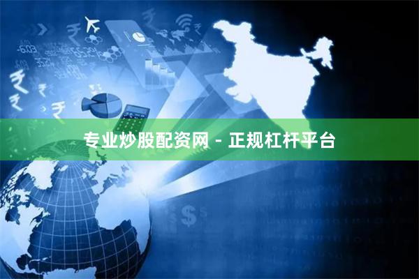 专业炒股配资网 - 正规杠杆平台