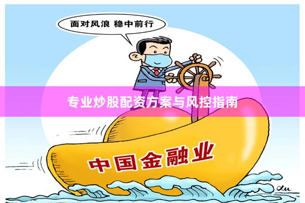 专业炒股配资方案与风控指南