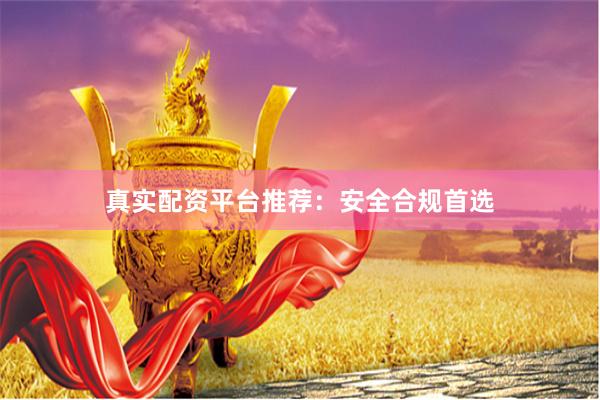 真实配资平台推荐：安全合规首选