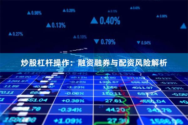 炒股杠杆操作：融资融券与配资风险解析