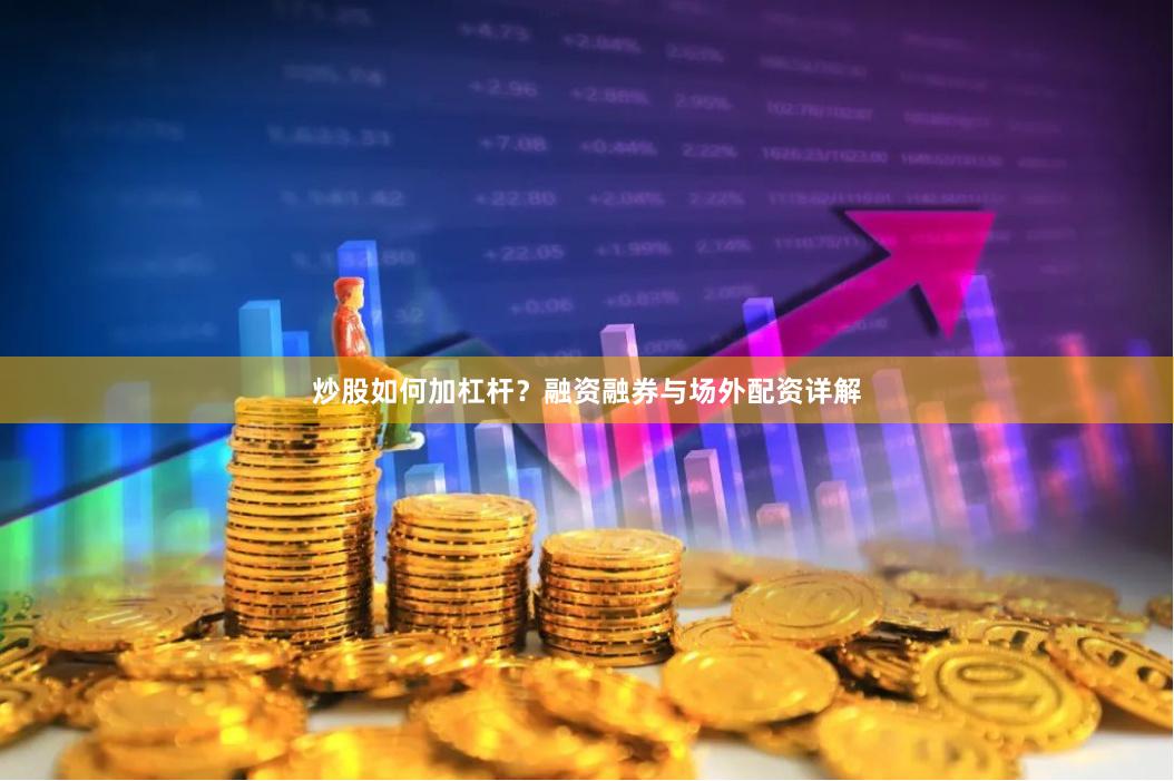 炒股如何加杠杆？融资融券与场外配资详解