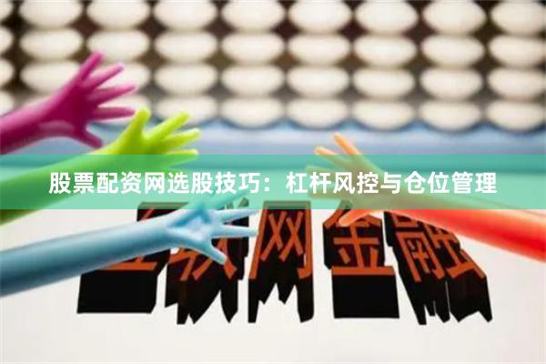 股票配资网选股技巧：杠杆风控与仓位管理