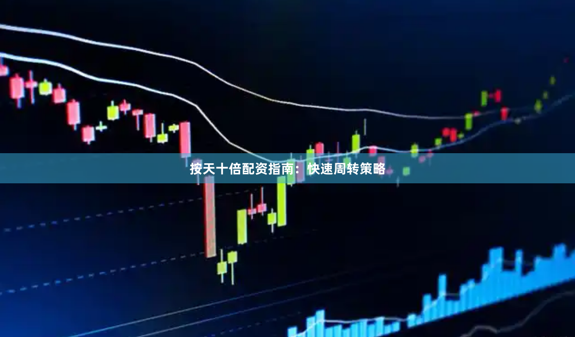 按天十倍配资指南：快速周转策略