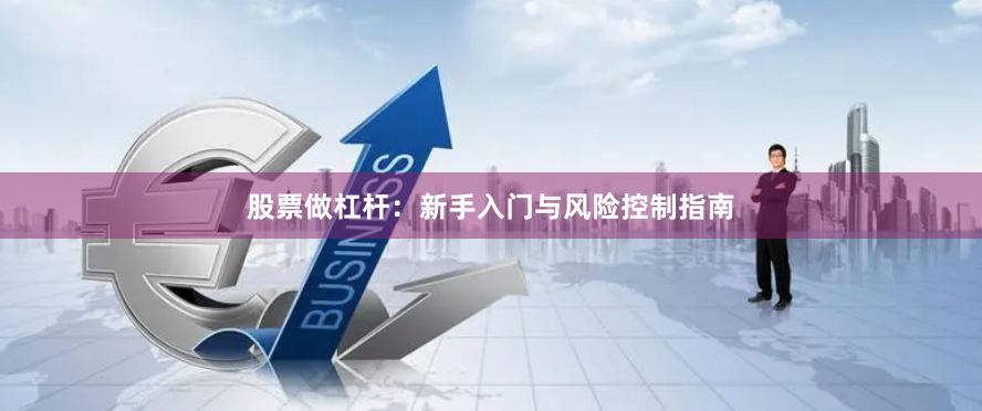 股票做杠杆：新手入门与风险控制指南