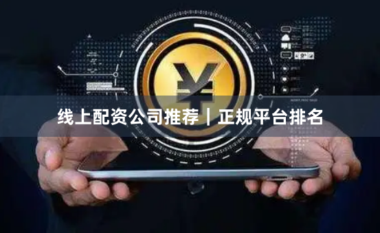 线上配资公司推荐｜正规平台排名