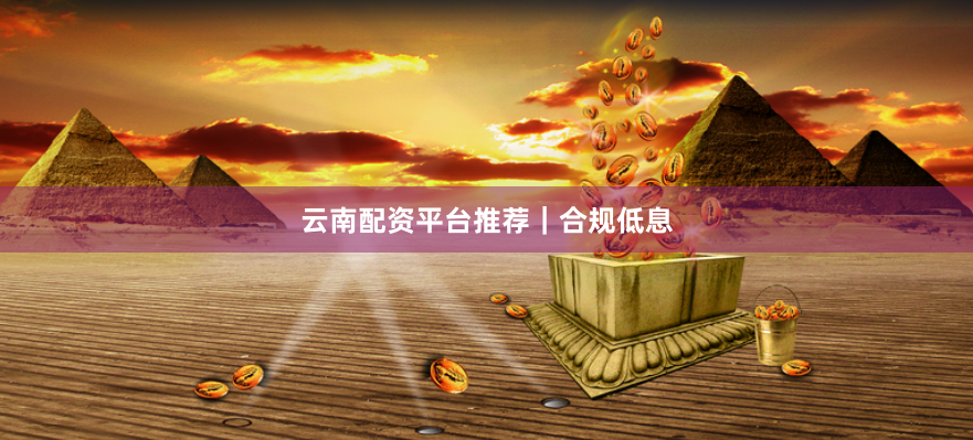 云南配资平台推荐|合规低息