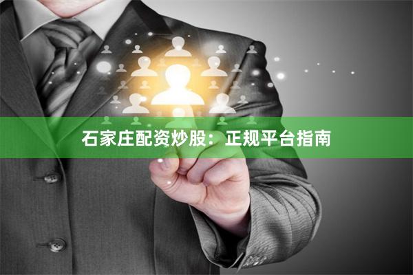 石家庄配资炒股:正规平台指南