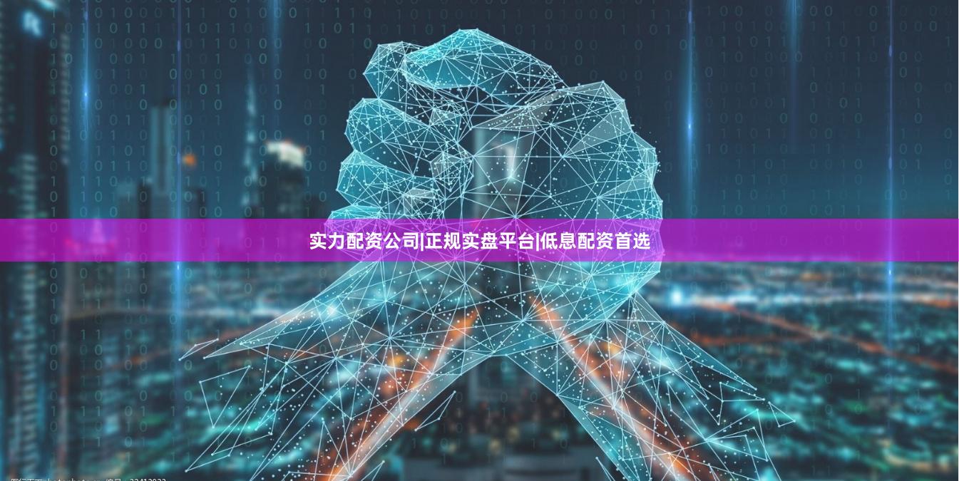 实力配资公司|正规实盘平台|低息配资首选