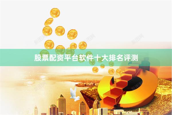 股票配资平台软件十大排名评测