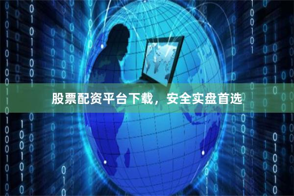 股票配资平台下载，安全实盘首选