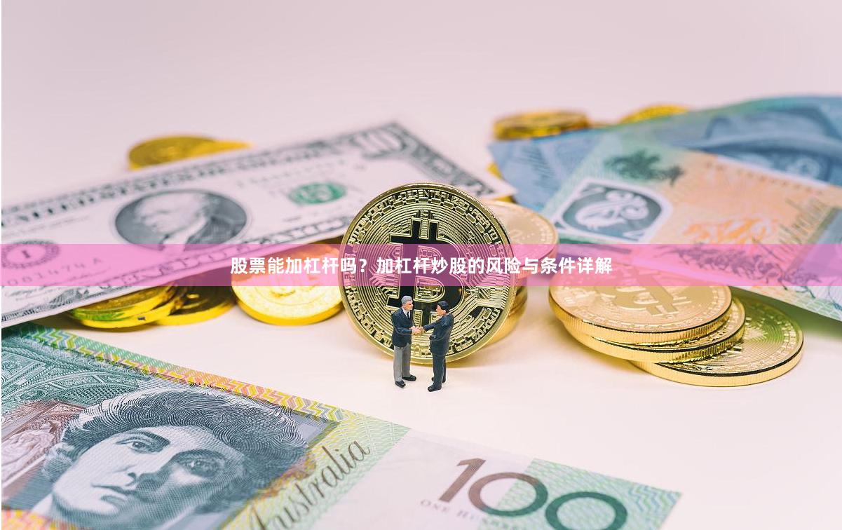 股票能加杠杆吗？加杠杆炒股的风险与条件详解