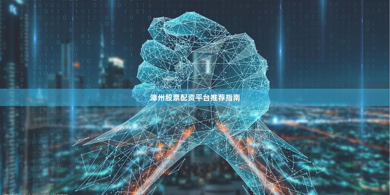 漳州股票配资平台推荐指南