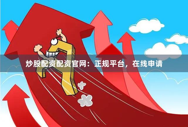 炒股配资配资官网：正规平台，在线申请