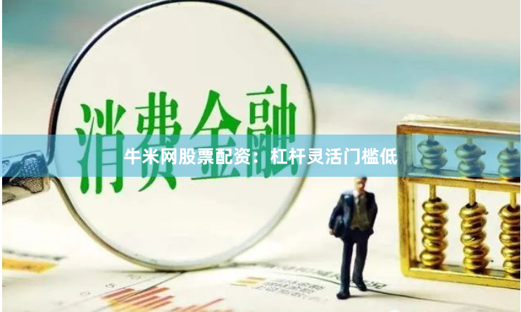 牛米网股票配资：杠杆灵活门槛低