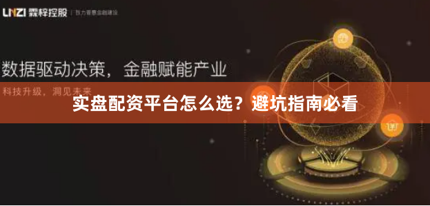实盘配资平台怎么选？避坑指南必看