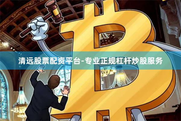 清远股票配资平台-专业正规杠杆炒股服务